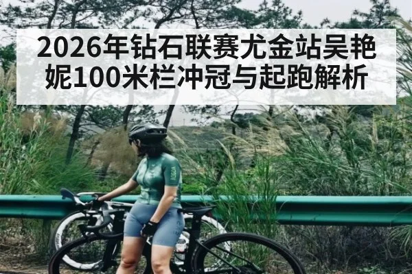 2026年钻石联赛尤金站吴艳妮100米栏冲冠与起跑解析